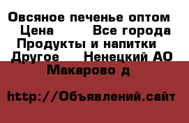 Овсяное печенье оптом  › Цена ­ 60 - Все города Продукты и напитки » Другое   . Ненецкий АО,Макарово д.
